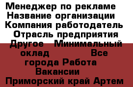 Менеджер по рекламе › Название организации ­ Компания-работодатель › Отрасль предприятия ­ Другое › Минимальный оклад ­ 25 500 - Все города Работа » Вакансии   . Приморский край,Артем г.